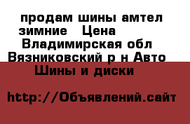 продам шины амтел зимние › Цена ­ 3 000 - Владимирская обл., Вязниковский р-н Авто » Шины и диски   